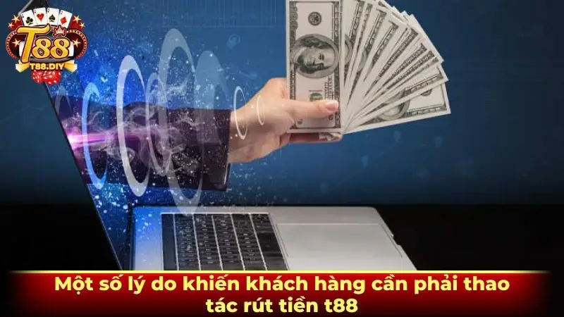 Một số lý do khiến khách hàng cần phải thao tác rút tiền t88