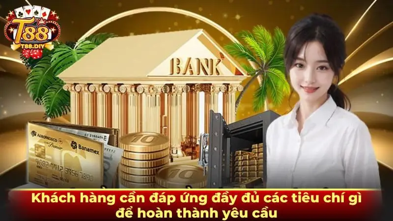 Khách hàng cần đáp ứng đầy đủ các tiêu chí gì để hoàn thành yêu cầu